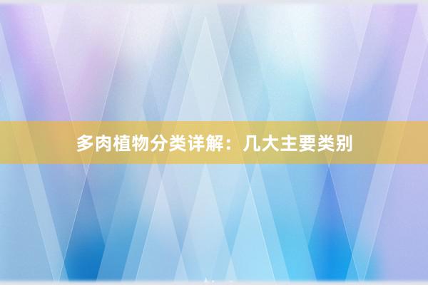 多肉植物分类详解：几大主要类别