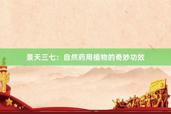 景天三七：自然药用植物的奇妙功效