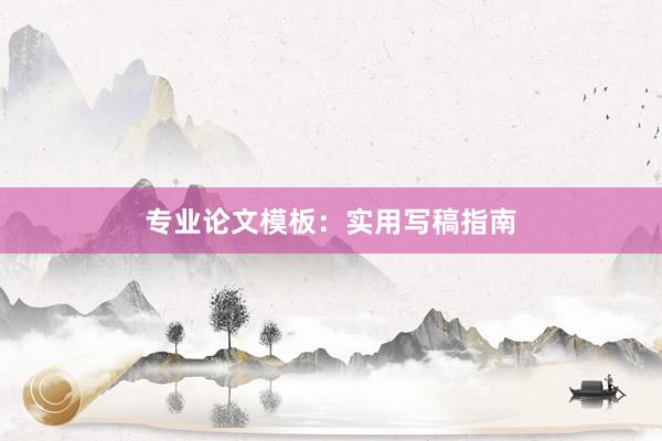 专业论文模板：实用写稿指南