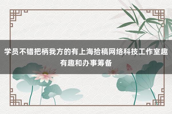 学员不错把柄我方的有上海拾稿网络科技工作室趣有趣和办事筹备