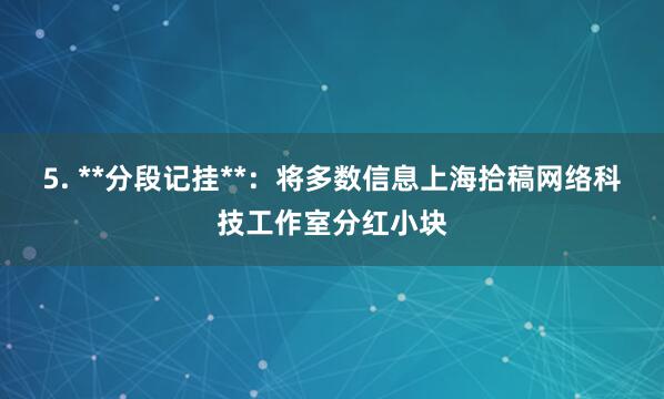 5. **分段记挂**：将多数信息上海拾稿网络科技工作室分红小块