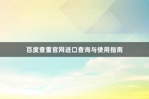 百度查重官网进口查询与使用指南