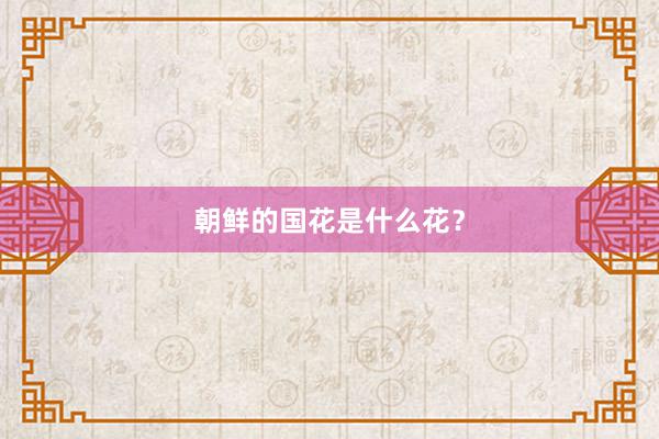 朝鲜的国花是什么花？