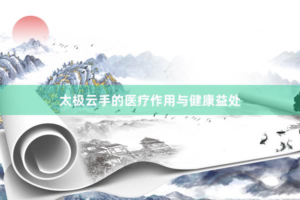太极云手的医疗作用与健康益处