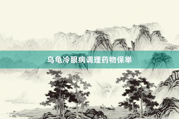 乌龟冷眼病调理药物保举
