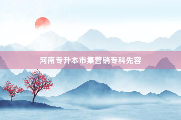 河南专升本市集营销专科先容
